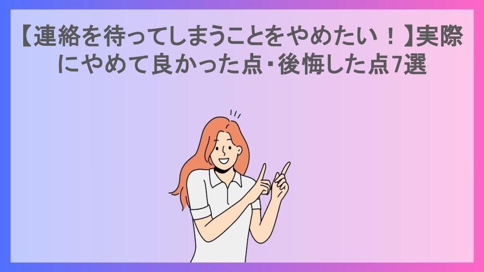 【連絡を待ってしまうことをやめたい！】実際にやめて良かった点・後悔した点7選